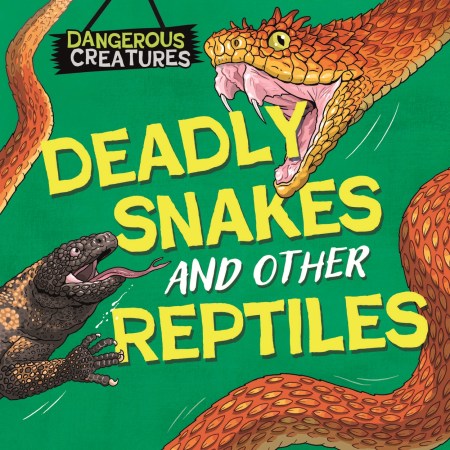 Dangerous Creatures: Snakes and Other Reptiles