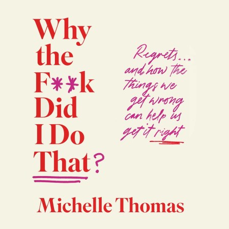 Why the F**k Did I Do That? Regrets… And how the things we get wrong can help us get it right